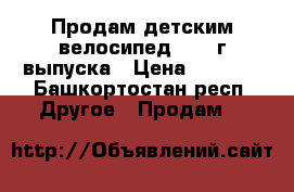 Продам детским велосипед  2016г выпуска › Цена ­ 2 000 - Башкортостан респ. Другое » Продам   